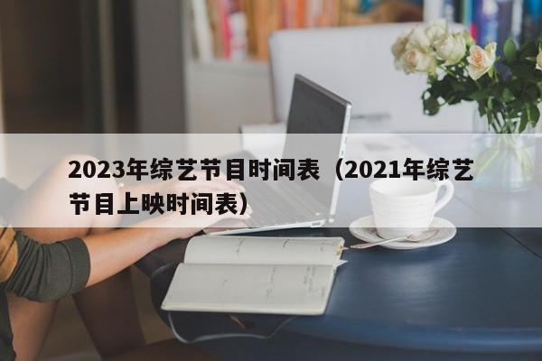 2023年综艺节目时间表（2023年综艺节目上映时间表） 第1张