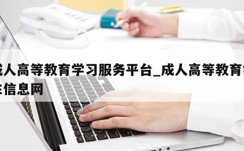 成人高等教育学习服务平台_成人高等教育学生信息网 第1张