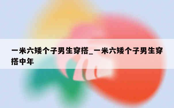 一米六矮个子男生穿搭_一米六矮个子男生穿搭中年 第1张