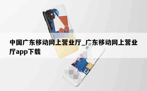 中国广东移动网上营业厅_广东移动网上营业厅app下载 第1张