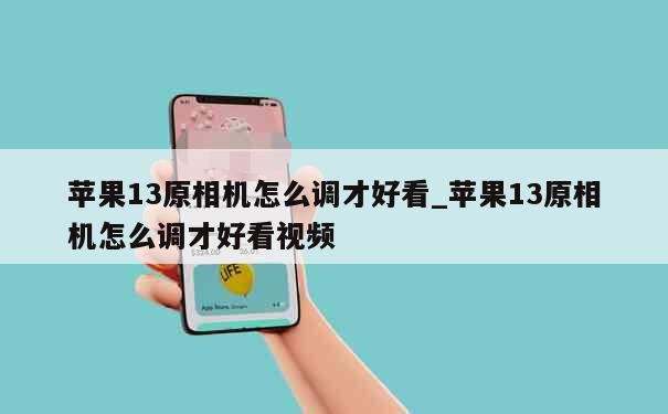 苹果13原相机怎么调才好看_苹果13原相机怎么调才好看视频 第1张