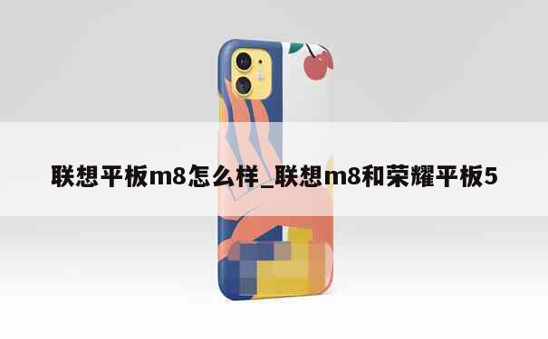 联想平板m8怎么样_联想m8和荣耀平板5 第1张