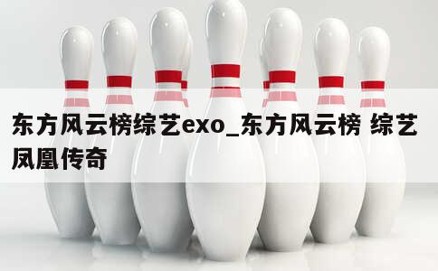 东方风云榜综艺exo_东方风云榜 综艺 凤凰传奇 第1张