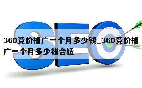 360竞价推广一个月多少钱_360竞价推广一个月多少钱合适 第1张