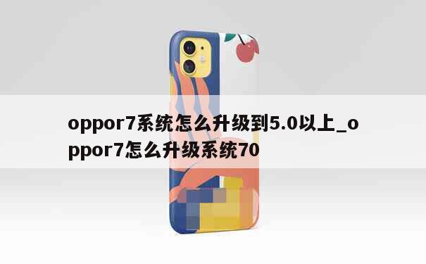 oppor7系统怎么升级到5.0以上_oppor7怎么升级系统70 第1张