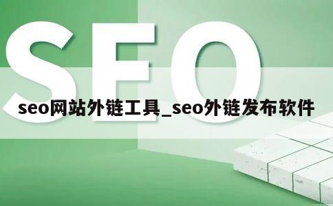 seo网站外链工具_seo外链发布软件 第1张