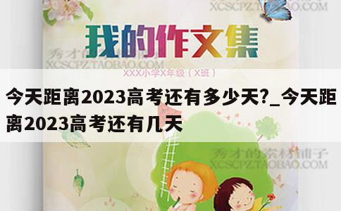 今天距离2023高考还有多少天?_今天距离2023高考还有几天 第1张