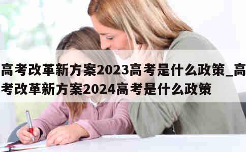 高考改革新方案2023高考是什么政策_高考改革新方案2024高考是什么政策 第1张