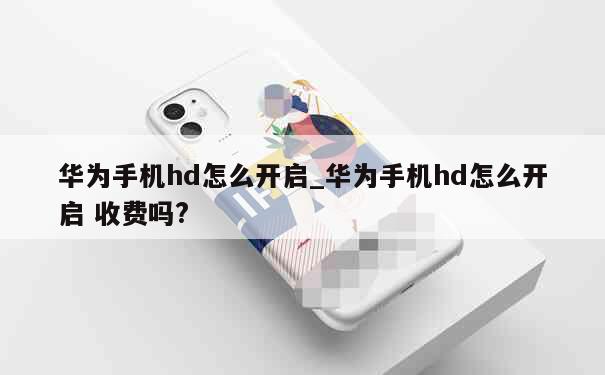 华为手机hd怎么开启_华为手机hd怎么开启 收费吗? 第1张