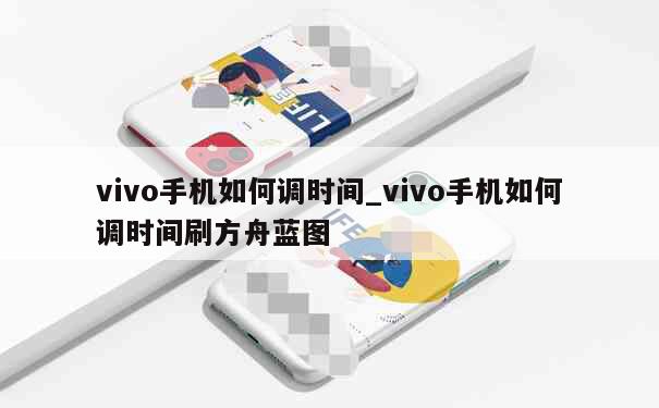 vivo手机如何调时间_vivo手机如何调时间刷方舟蓝图 第1张