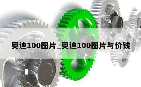 奥迪100图片_奥迪100图片与价钱 第1张