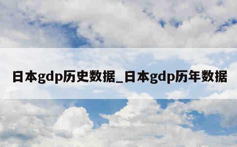 日本gdp历史数据_日本gdp历年数据 第1张