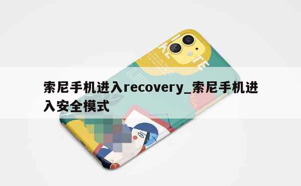 索尼手机进入recovery_索尼手机进入安全模式 第1张