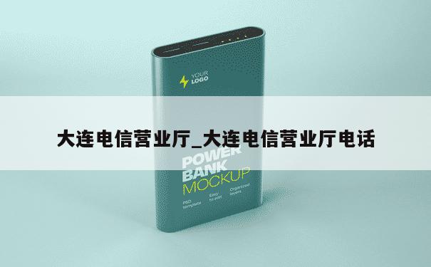 大连电信营业厅_大连电信营业厅电话 第1张