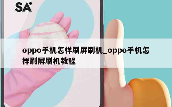 oppo手机怎样刷屏刷机_oppo手机怎样刷屏刷机教程 第1张