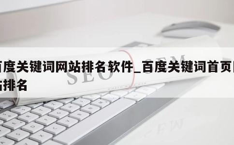 百度关键词网站排名软件_百度关键词首页网站排名 第1张