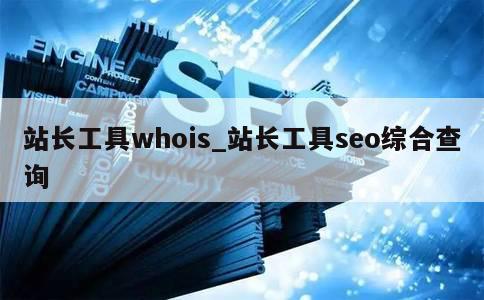 站长工具whois_站长工具seo综合查询 第1张