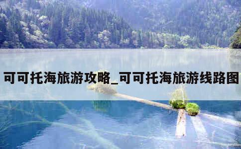 可可托海旅游攻略_可可托海旅游线路图 第1张