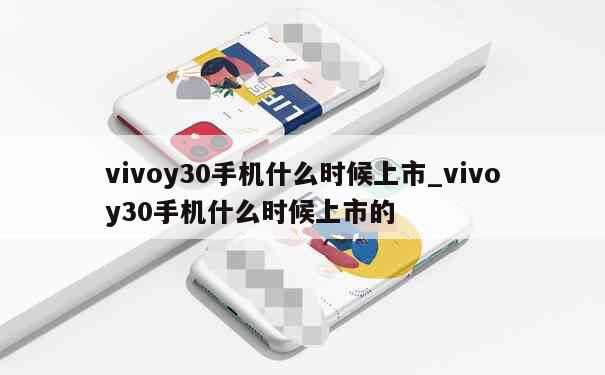 vivoy30手机什么时候上市_vivoy30手机什么时候上市的 第1张