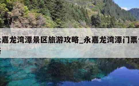 永嘉龙湾潭景区旅游攻略_永嘉龙湾潭门票价格 第1张