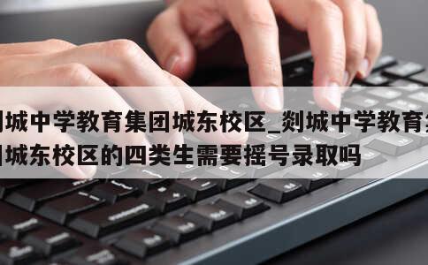 剡城中学教育集团城东校区_剡城中学教育集团城东校区的四类生需要摇号录取吗 第1张