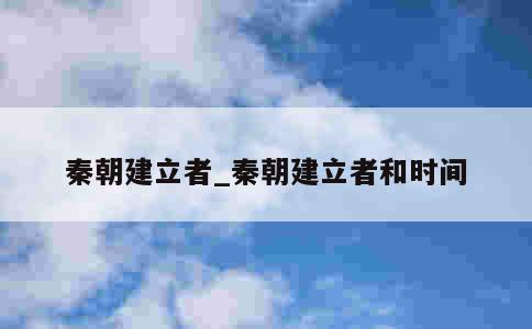 秦朝建立者_秦朝建立者和时间 第1张