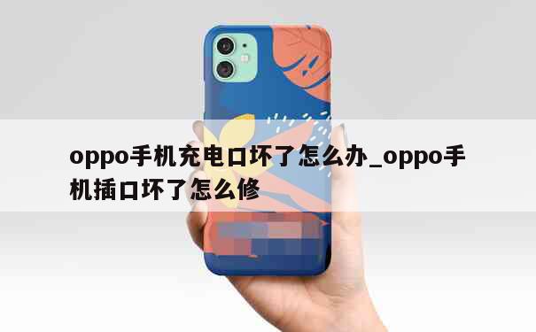 oppo手机充电口坏了怎么办_oppo手机插口坏了怎么修 第1张