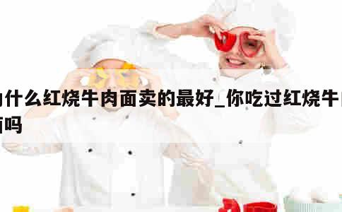 为什么红烧牛肉面卖的最好_你吃过红烧牛肉面吗 第1张