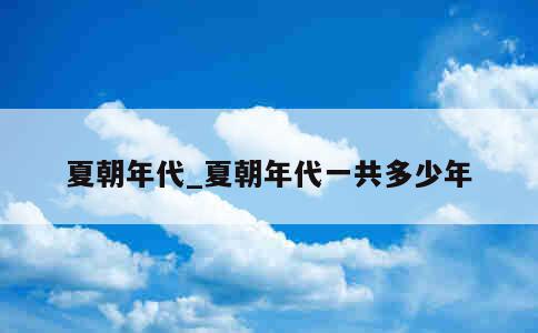 夏朝年代_夏朝年代一共多少年 第1张