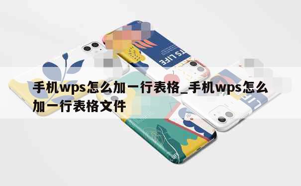 手机wps怎么加一行表格_手机wps怎么加一行表格文件 第1张