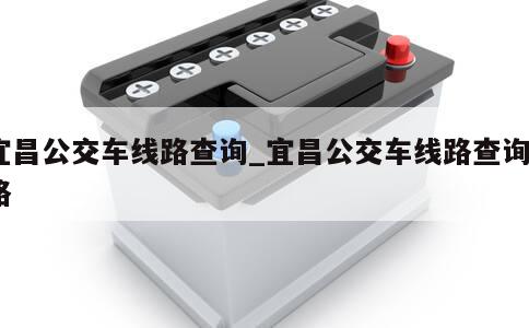 宜昌公交车线路查询_宜昌公交车线路查询1路 第1张