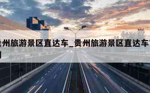 贵州旅游景区直达车_贵州旅游景区直达车官网 第1张