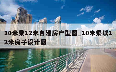 10米乘12米自建房户型图_10米乘以12米房子设计图 第1张