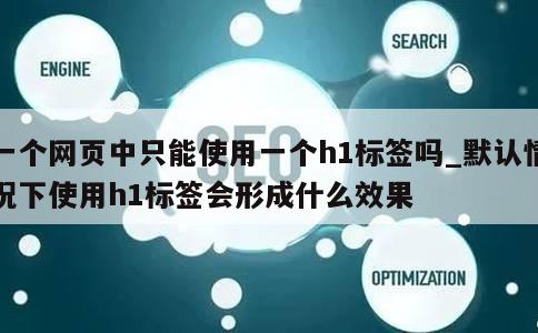 一个网页中只能使用一个h1标签吗_默认情况下使用h1标签会形成什么效果 第1张