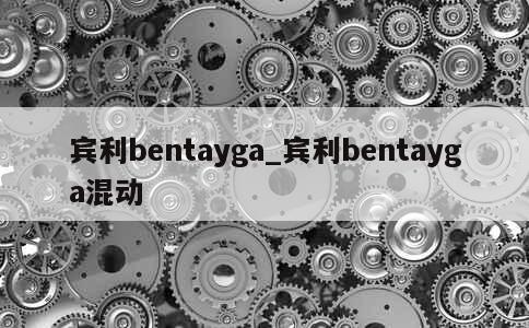 宾利bentayga_宾利bentayga混动 第1张