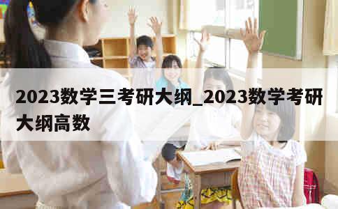 2023数学三考研大纲_2023数学考研大纲高数 第1张