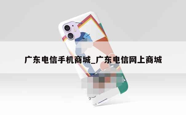 广东电信手机商城_广东电信网上商城 第1张