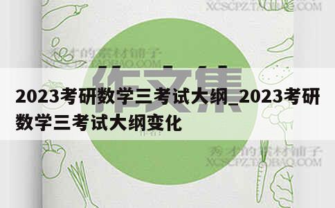 2023考研数学三考试大纲_2023考研数学三考试大纲变化 第1张