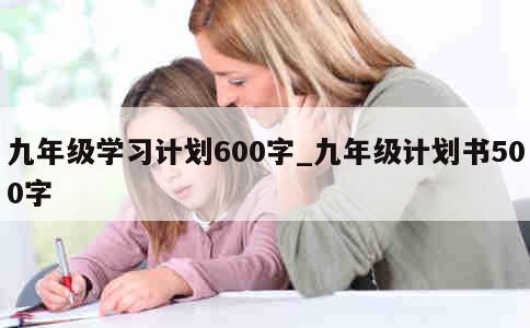 九年级学习计划600字_九年级计划书500字 第1张