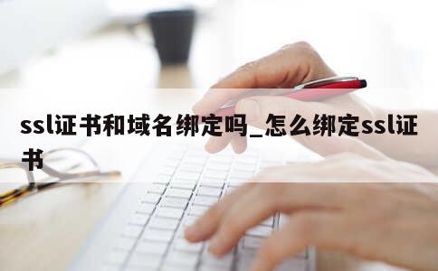 ssl证书和域名绑定吗_怎么绑定ssl证书 第1张