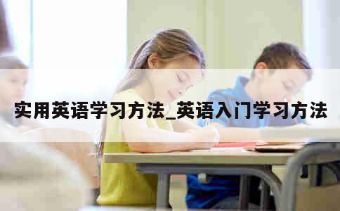 实用英语学习方法_英语入门学习方法 第1张