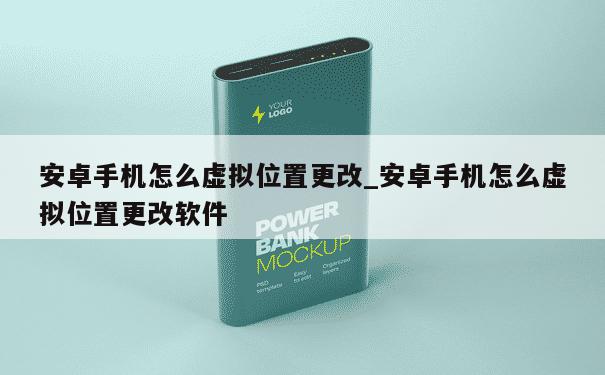 安卓手机怎么虚拟位置更改_安卓手机怎么虚拟位置更改软件 第1张