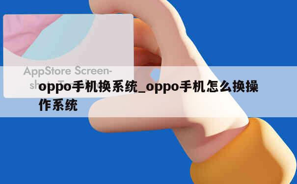 oppo手机换系统_oppo手机怎么换操作系统 第1张