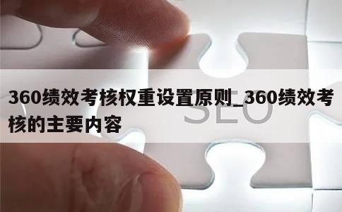 360绩效考核权重设置原则_360绩效考核的主要内容 第1张