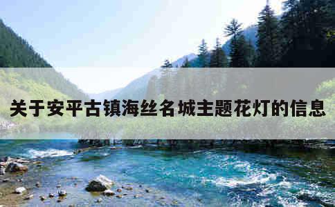 关于安平古镇海丝名城主题花灯的信息 第1张