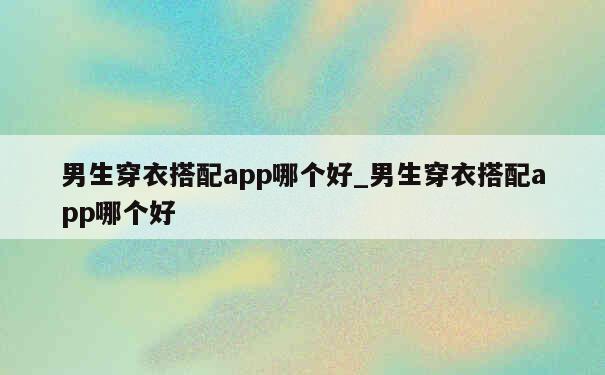 男生穿衣搭配app哪个好_男生穿衣搭配app哪个好 第1张