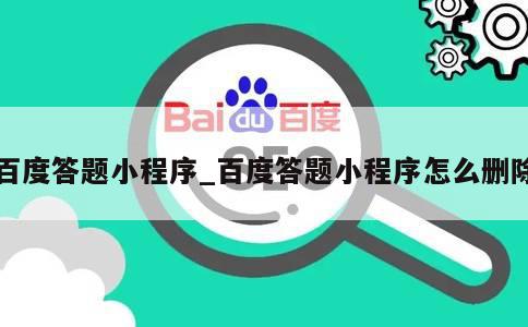 百度答题小程序_百度答题小程序怎么删除 第1张