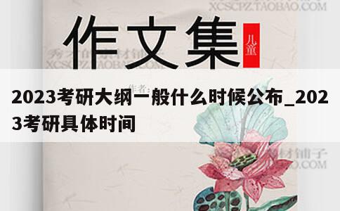 2023考研大纲一般什么时候公布_2023考研具体时间 第1张