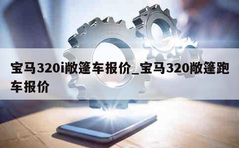 宝马320i敞篷车报价_宝马320敞篷跑车报价 第1张