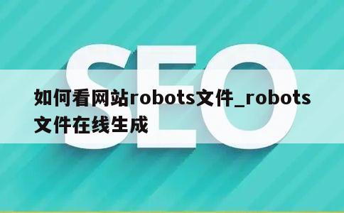 如何看网站robots文件_robots文件在线生成 第1张